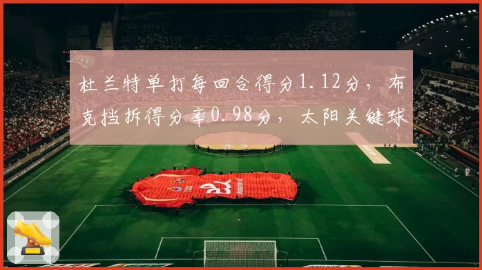 杜兰特单打每回合得分1.12分，布克挡拆得分率0.98分，太阳关键球选择分化