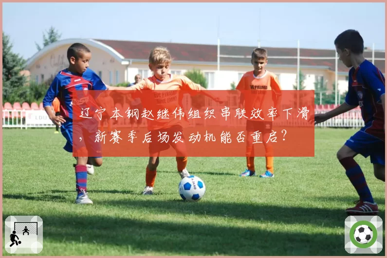辽宁本钢赵继伟组织串联效率下滑,新赛季后场发动机能否重启?