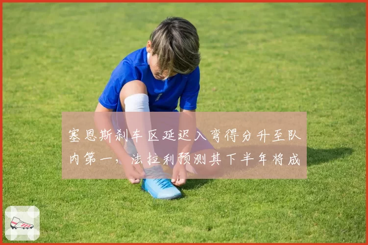 塞恩斯刹车区延迟入弯得分升至队内第一，法拉利预测其下半年将成积分稳定来源
