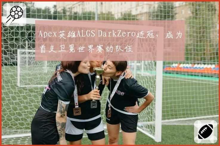 Apex英雄ALGS DarkZero连冠，成为首支卫冕世界赛的队伍