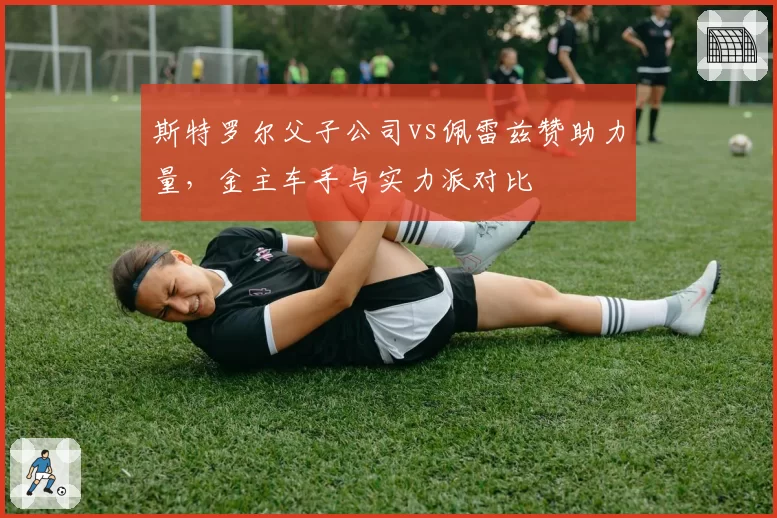 斯特罗尔父子公司vs佩雷兹赞助力量，金主车手与实力派对比