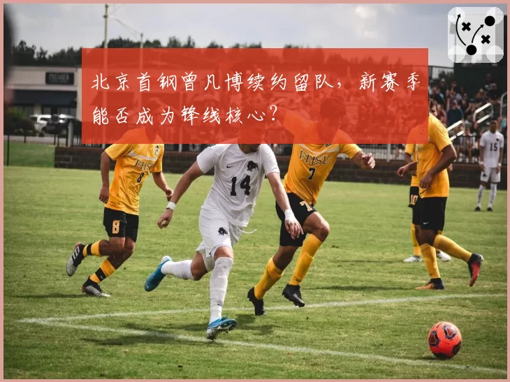 北京首钢曾凡博续约留队，新赛季能否成为锋线核心？