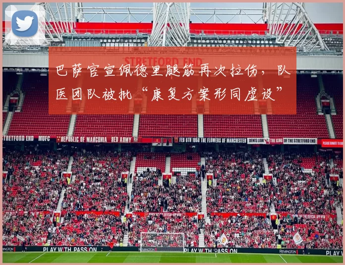 巴萨官宣佩德里腿筋再次拉伤，队医团队被批“康复方案形同虚设”