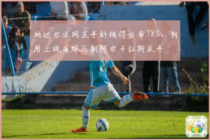 纳达尔法网正手斜线得分率78%，利用上旋高球压制阿尔卡拉斯反手