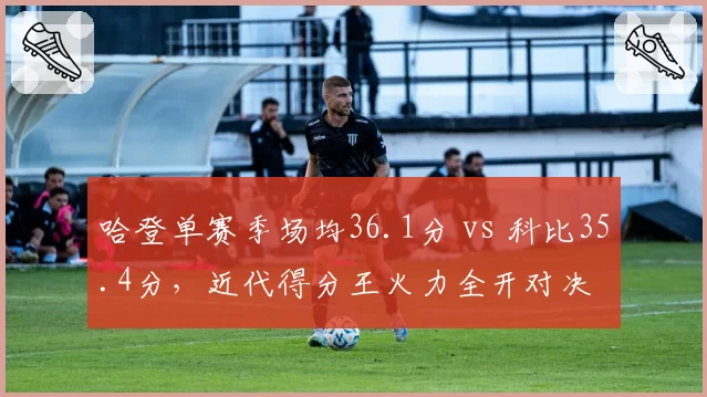 哈登单赛季场均36.1分 vs 科比35.4分，近代得分王火力全开对决