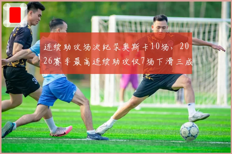 连续助攻场次纪录奥斯卡10场，2026赛季最高连续助攻仅7场下滑三成