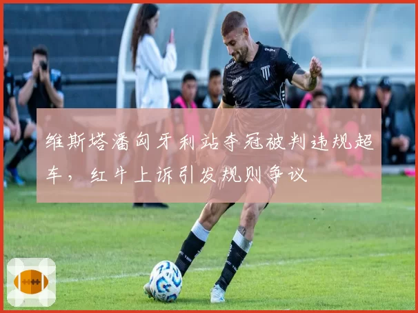 维斯塔潘匈牙利站夺冠被判违规超车,红牛上诉引发规则争议