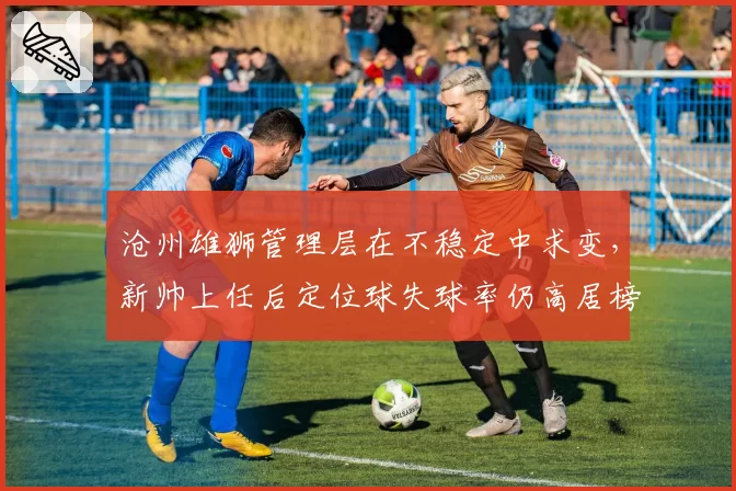 沧州雄狮管理层在不稳定中求变，新帅上任后定位球失球率仍高居榜首？