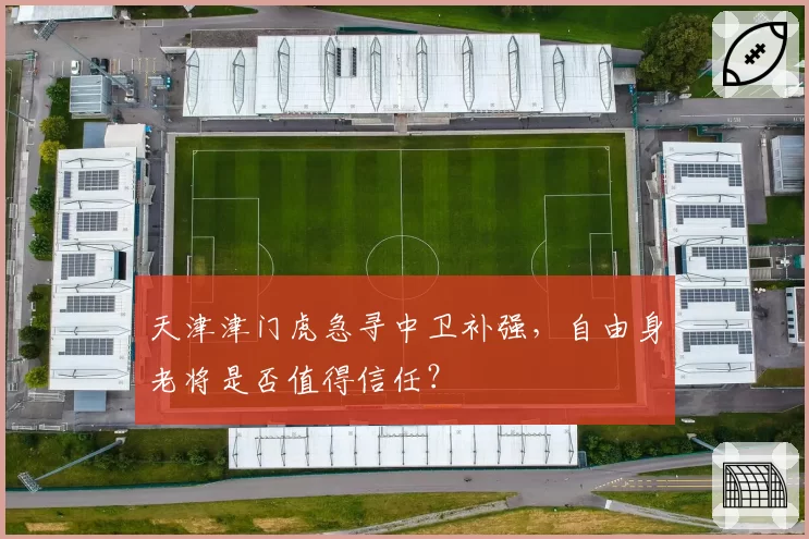天津津门虎急寻中卫补强,自由身老将是否值得信任?